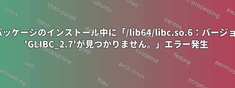 Rパッケージのインストール中に「/lib64/libc.so.6：バージョン 'GLIBC_2.7'が見つかりません。」エラー発生