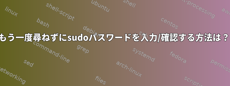 もう一度尋ねずにsudoパスワードを入力/確認する方法は？