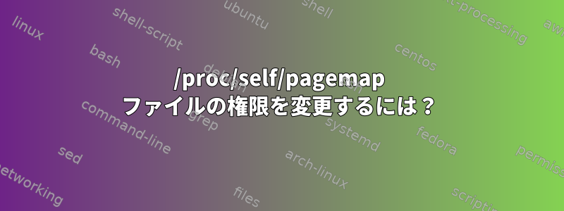 /proc/self/pagemap ファイルの権限を変更するには？