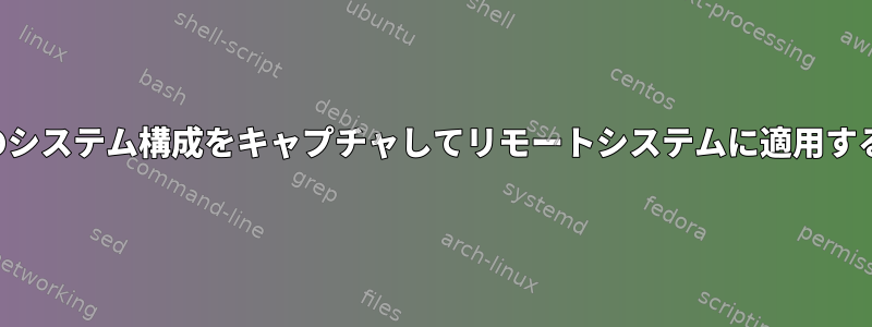 すべてのシステム構成をキャプチャしてリモートシステムに適用するには？