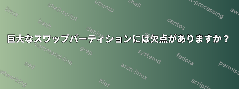 巨大なスワップパーティションには欠点がありますか？