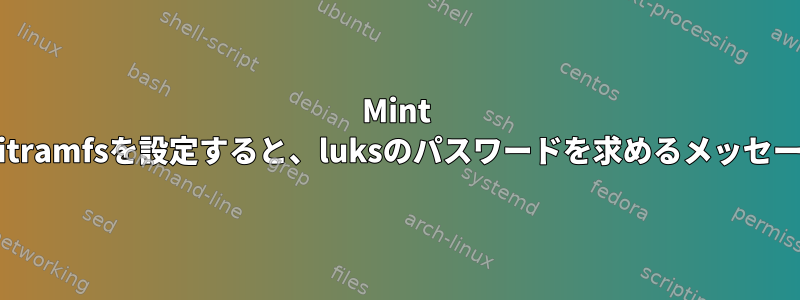 Mint 18で起動するときにinitramfsを設定すると、luksのパスワードを求めるメッセージが表示されますか？