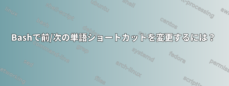 Bashで前/次の単語ショートカットを変更するには？