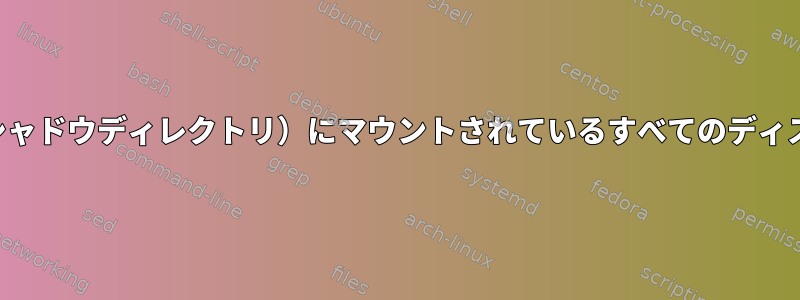 空でないディレクトリ（シャドウディレクトリ）にマウントされているすべてのディスクを一覧表示するには？