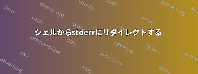 シェルからstderrにリダイレクトする