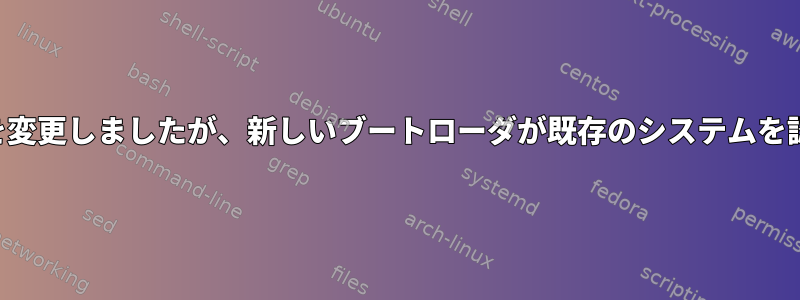 誤ってブートローダを変更しましたが、新しいブートローダが既存のシステムを認識しませんでした。