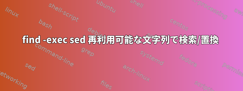 find -exec sed 再利用可能な文字列で検索/置換