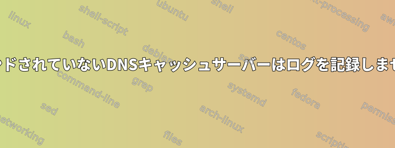 バインドされていないDNSキャッシュサーバーはログを記録しません。