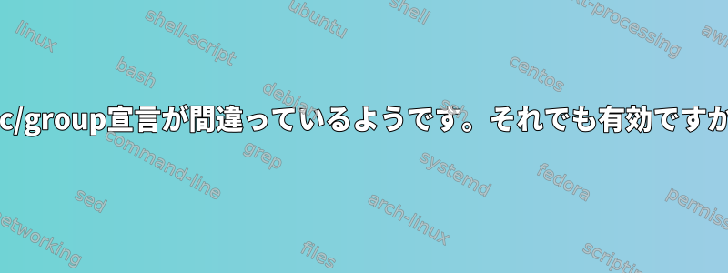 /etc/group宣言が間違っているようです。それでも有効ですか？