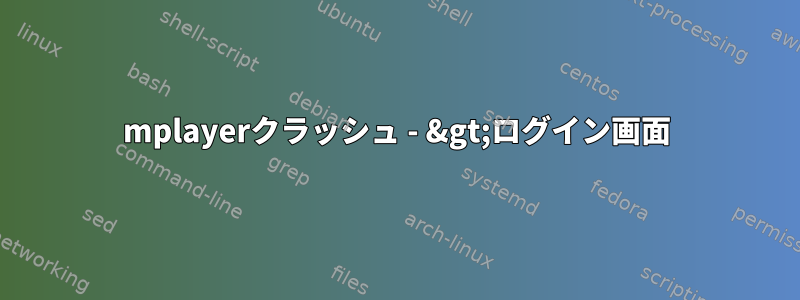 mplayerクラッシュ - &gt;ログイン画面