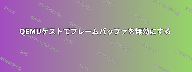 QEMUゲストでフレームバッファを無効にする