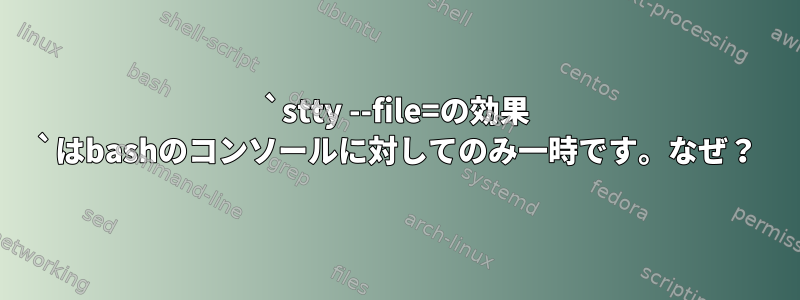 `stty --file=の効果 `はbashのコンソールに対してのみ一時です。なぜ？