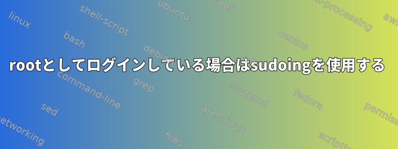 rootとしてログインしている場合はsudoingを使用する