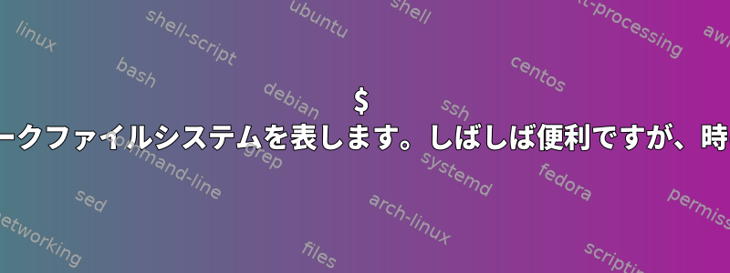 $ PATHはネットワークファイルシステムを表します。しばしば便利ですが、時にはひどいです。