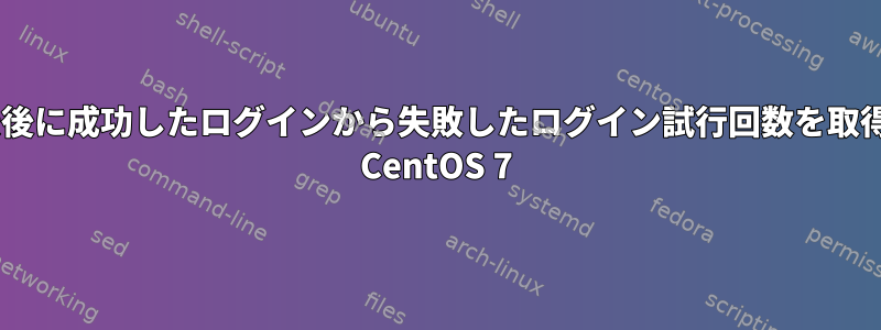 最後に成功したログインから失敗したログイン試行回数を取得/ CentOS 7