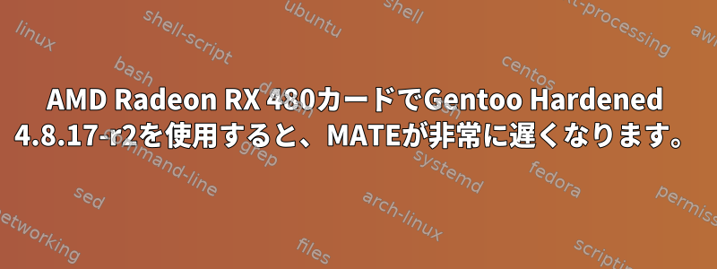 AMD Radeon RX 480カードでGentoo Hardened 4.8.17-r2を使用すると、MATEが非常に遅くなります。