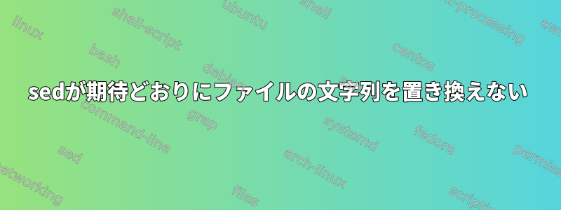 sedが期待どおりにファイルの文字列を置き換えない