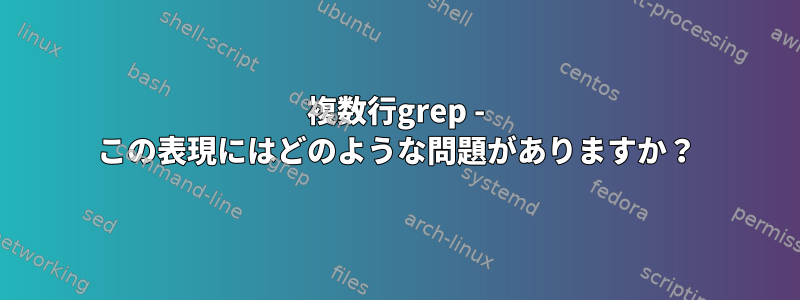 複数行grep - この表現にはどのような問題がありますか？