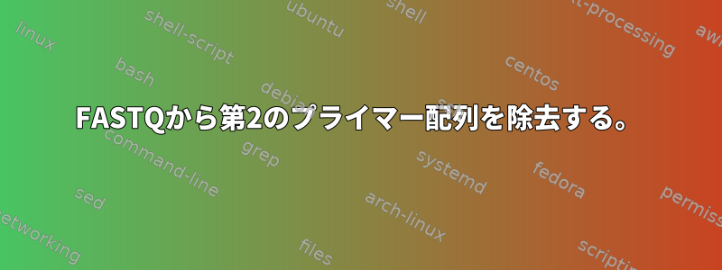 FASTQから第2のプライマー配列を除去する。