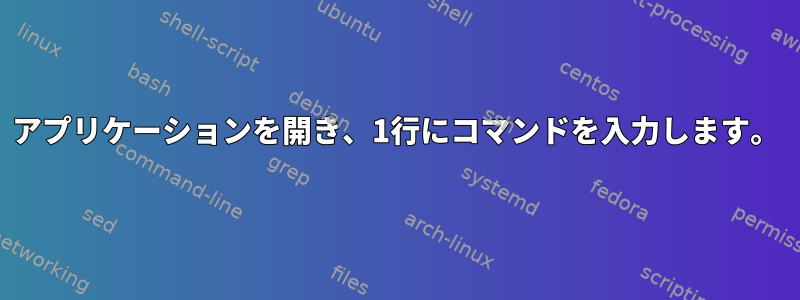 アプリケーションを開き、1行にコマンドを入力します。