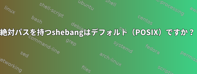 絶対パスを持つshebangはデフォルト（POSIX）ですか？