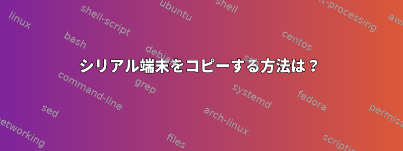 シリアル端末をコピーする方法は？