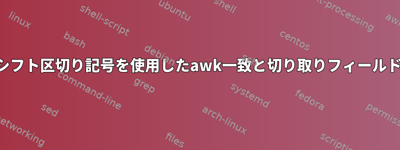 シフト区切り記号を使用したawk一致と切り取りフィールド