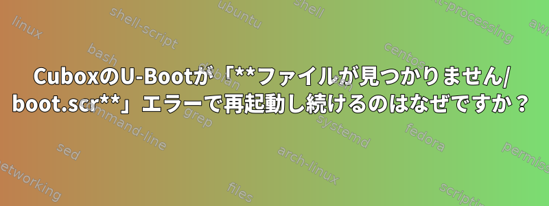 CuboxのU-Bootが「**ファイルが見つかりません/ boot.scr**」エラーで再起動し続けるのはなぜですか？