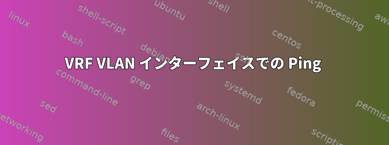 VRF VLAN インターフェイスでの Ping