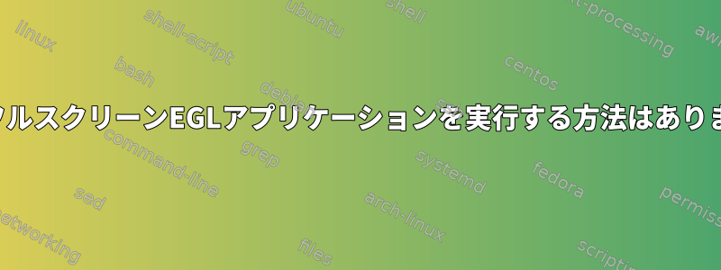 複数のフルスクリーンEGLアプリケーションを実行する方法はありますか？