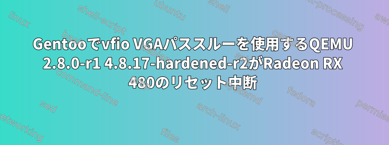 Gentooでvfio VGAパススルーを使用するQEMU 2.8.0-r1 4.8.17-hardened-r2がRadeon RX 480のリセット中断