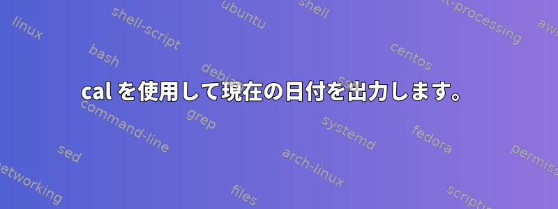 cal を使用して現在の日付を出力します。