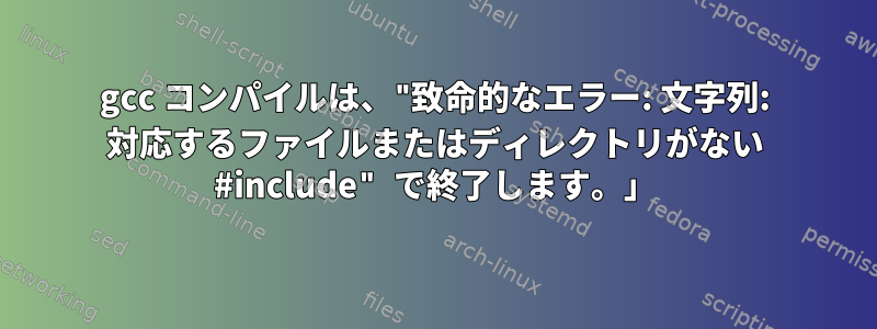 gcc コンパイルは、"致命的なエラー: 文字列: 対応するファイルまたはディレクトリがない #include" で終了します。」