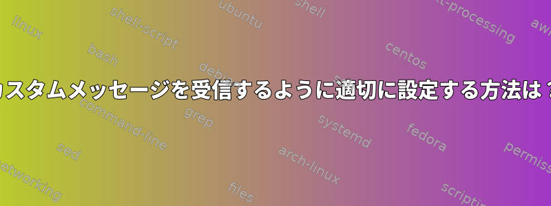 カスタムメッセージを受信するように適切に設定する方法は？