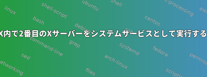 X内で2番目のXサーバーをシステムサービスとして実行する