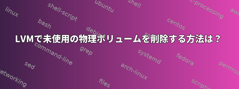 LVMで未使用の物理ボリュームを削除する方法は？