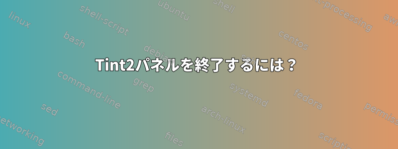 Tint2パネルを終了するには？