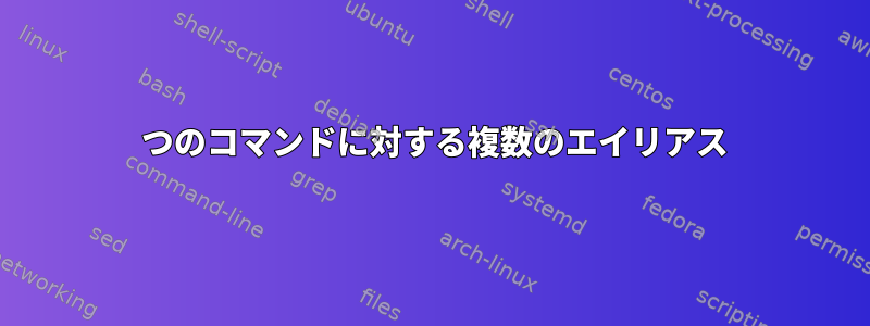 1 つのコマンドに対する複数のエイリアス