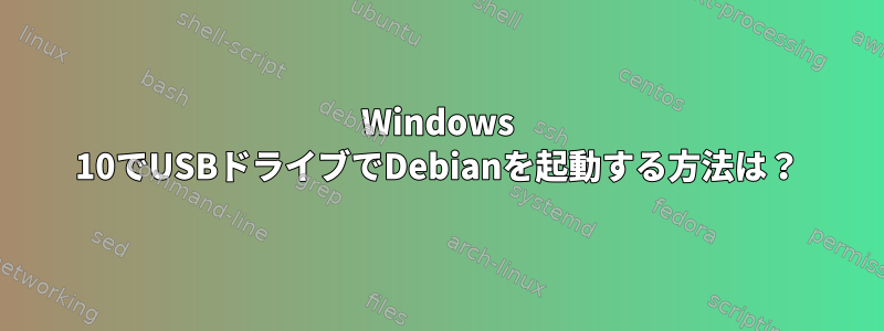 Windows 10でUSBドライブでDebianを起動する方法は？