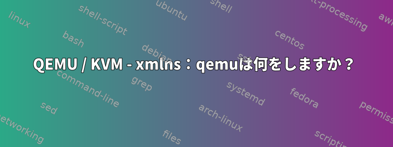 QEMU / KVM - xmlns：qemuは何をしますか？