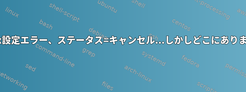 Postfix設定エラー、ステータス=キャンセル...しかしどこにありますか？