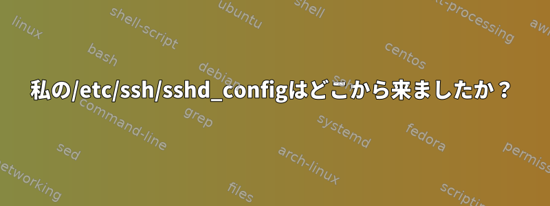 私の/etc/ssh/sshd_configはどこから来ましたか？