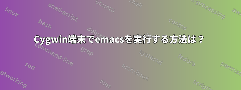 Cygwin端末でemacsを実行する方法は？