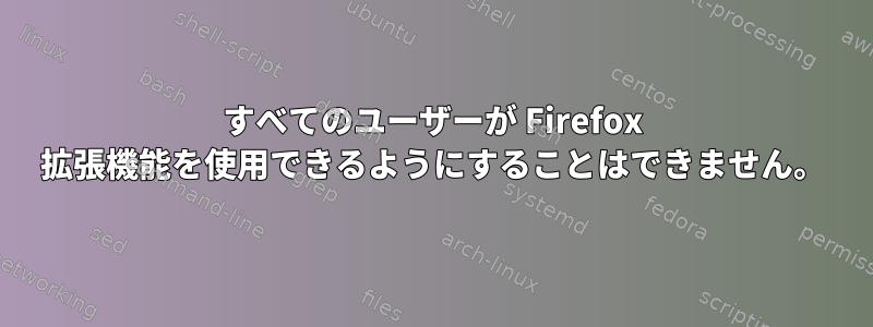 すべてのユーザーが Firefox 拡張機能を使用できるようにすることはできません。