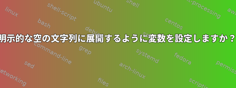 明示的な空の文字列に展開するように変数を設定しますか？