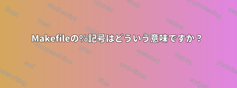 Makefileの％記号はどういう意味ですか？