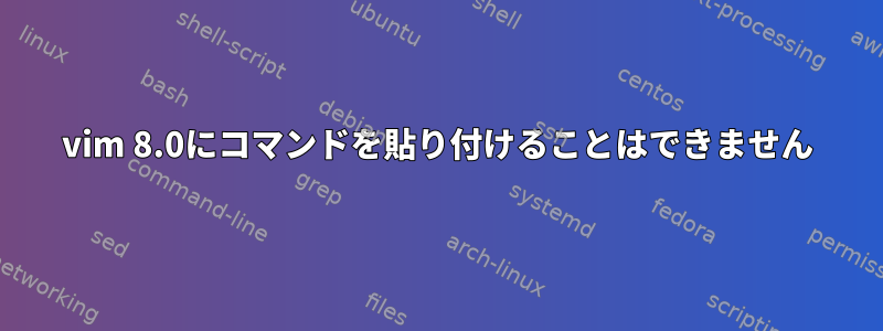 vim 8.0にコマンドを貼り付けることはできません