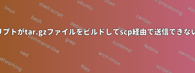 バックアップスクリプトがtar.gzファイルをビルドしてscp経由で送信できないのはなぜですか？