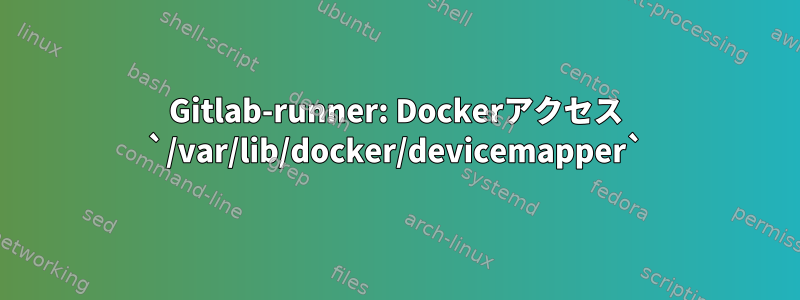 Gitlab-runner: Dockerアクセス​​ `/var/lib/docker/devicemapper`