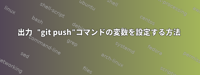 出力 "git push"コマンドの変数を設定する方法